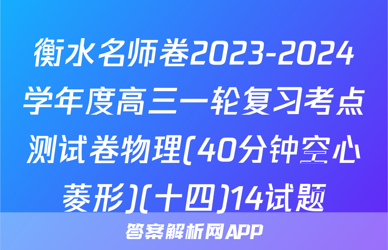 衡水名师卷2023-2024学年度高三一轮复习考点测试卷物理(40分钟空心菱形)(十四)14试题
