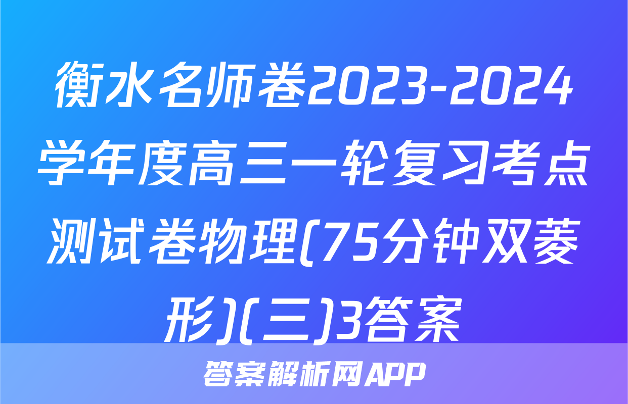 衡水名师卷2023-2024学年度高三一轮复习考点测试卷物理(75分钟双菱形)(三)3答案
