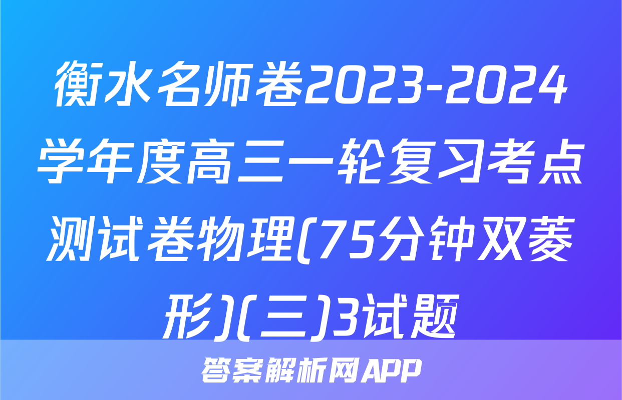 衡水名师卷2023-2024学年度高三一轮复习考点测试卷物理(75分钟双菱形)(三)3试题