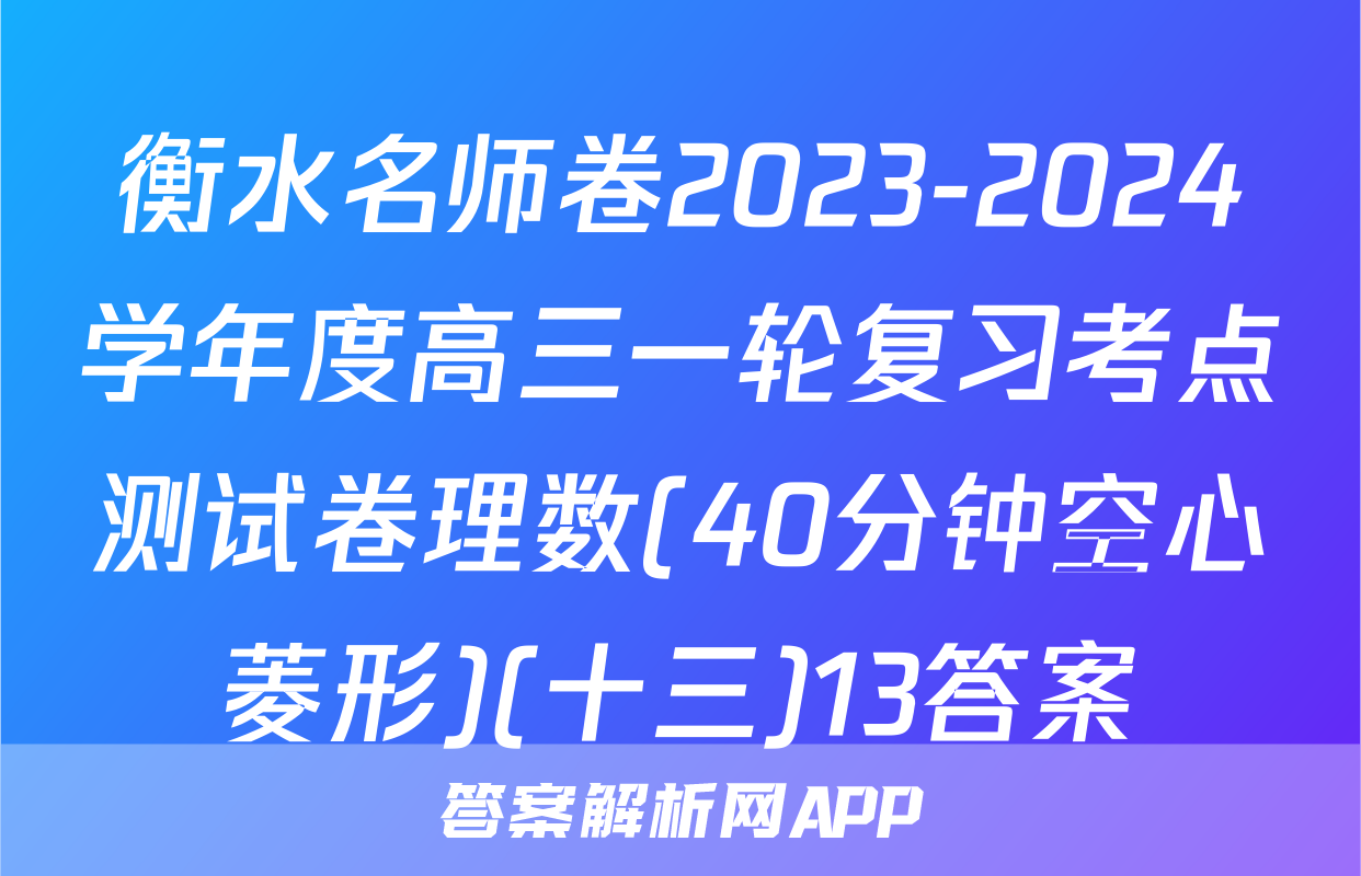 衡水名师卷2023-2024学年度高三一轮复习考点测试卷理数(40分钟空心菱形)(十三)13答案