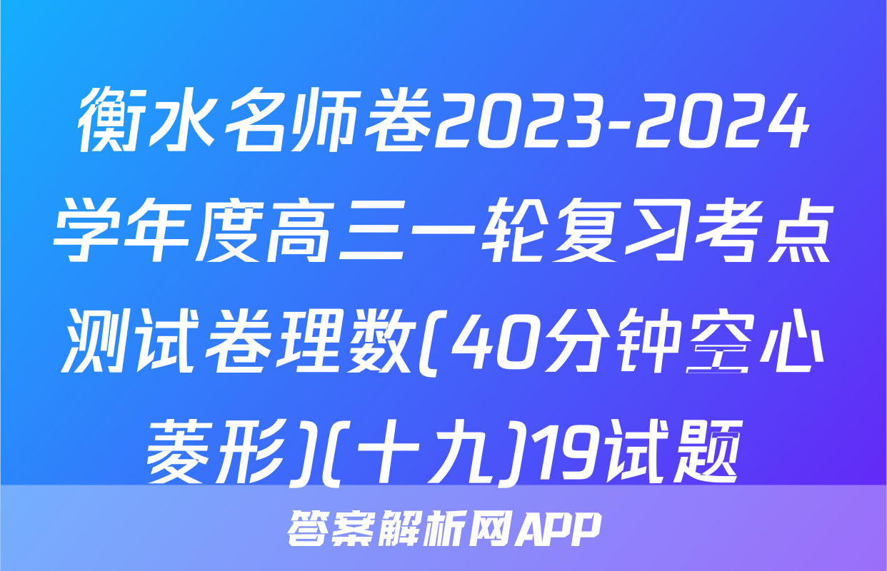衡水名师卷2023-2024学年度高三一轮复习考点测试卷理数(40分钟空心菱形)(十九)19试题