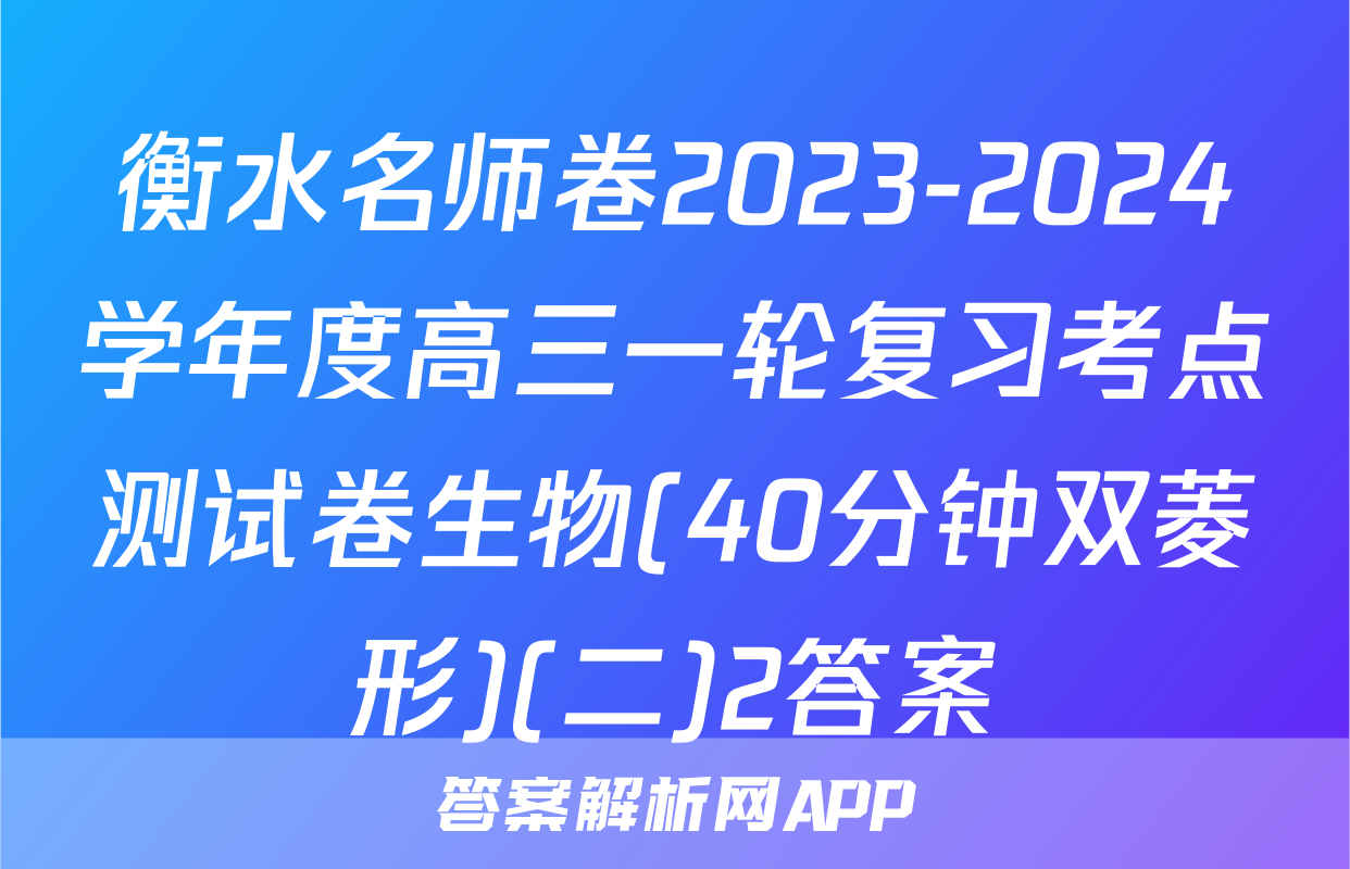 衡水名师卷2023-2024学年度高三一轮复习考点测试卷生物(40分钟双菱形)(二)2答案
