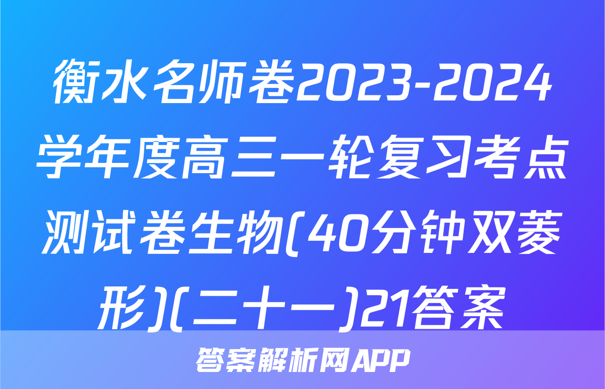 衡水名师卷2023-2024学年度高三一轮复习考点测试卷生物(40分钟双菱形)(二十一)21答案