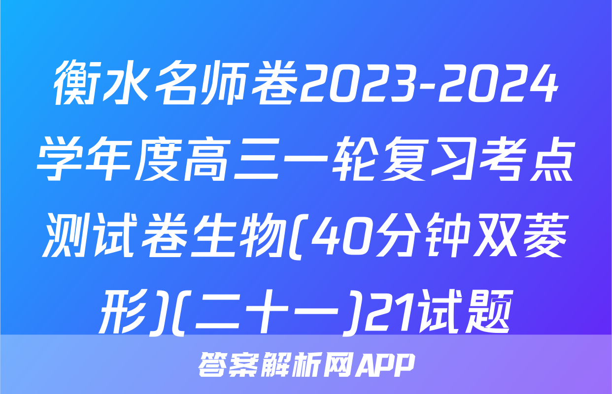 衡水名师卷2023-2024学年度高三一轮复习考点测试卷生物(40分钟双菱形)(二十一)21试题