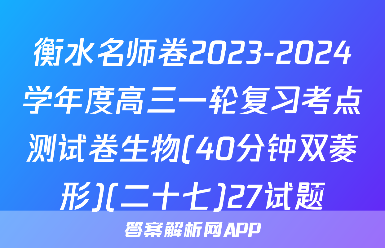 衡水名师卷2023-2024学年度高三一轮复习考点测试卷生物(40分钟双菱形)(二十七)27试题