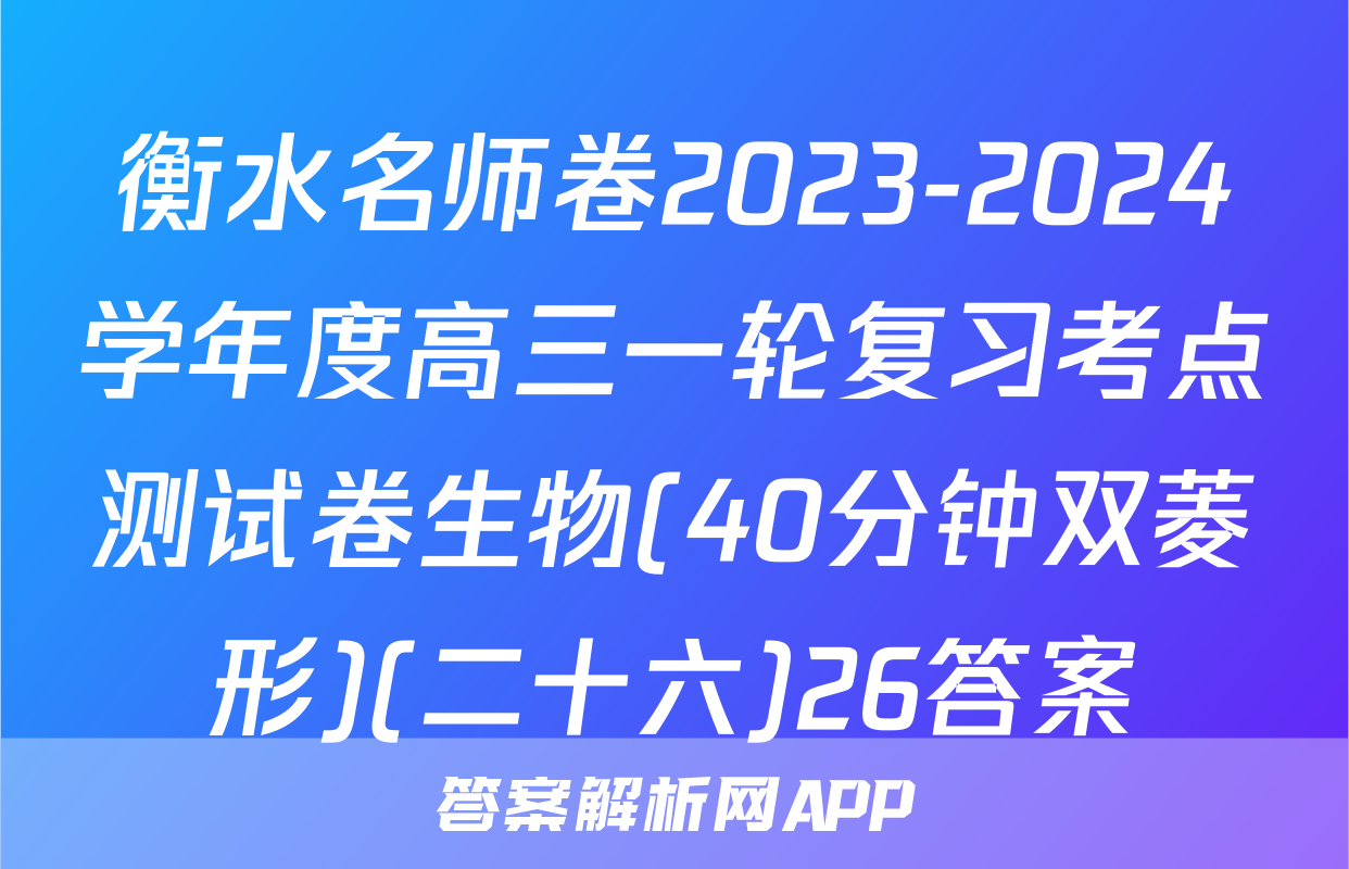 衡水名师卷2023-2024学年度高三一轮复习考点测试卷生物(40分钟双菱形)(二十六)26答案