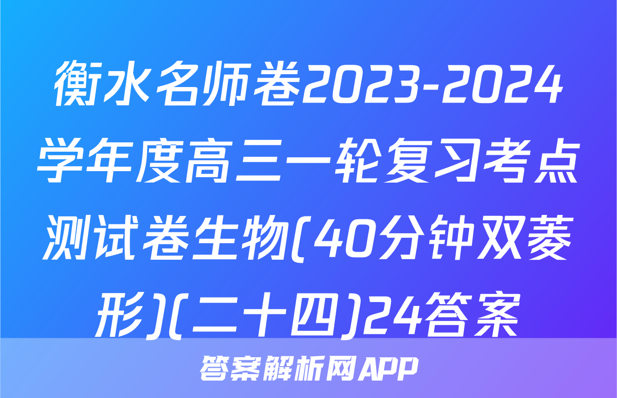 衡水名师卷2023-2024学年度高三一轮复习考点测试卷生物(40分钟双菱形)(二十四)24答案