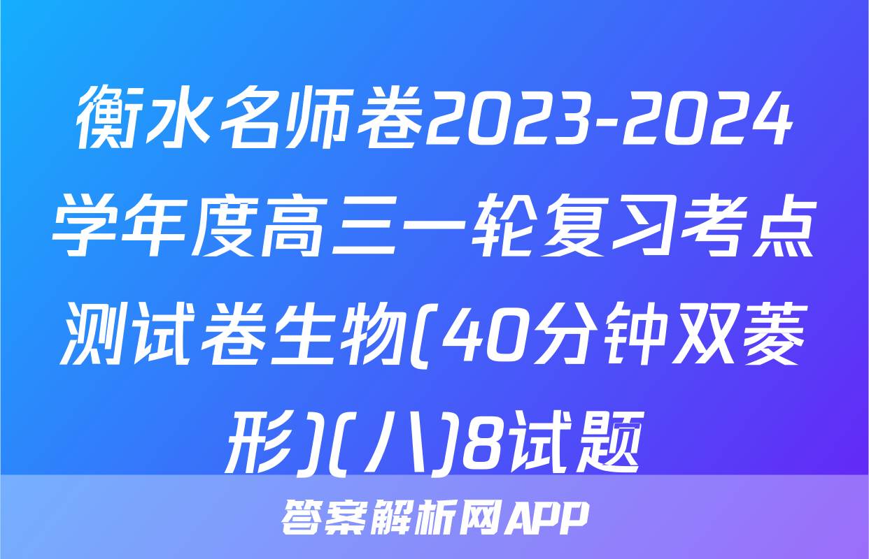 衡水名师卷2023-2024学年度高三一轮复习考点测试卷生物(40分钟双菱形)(八)8试题