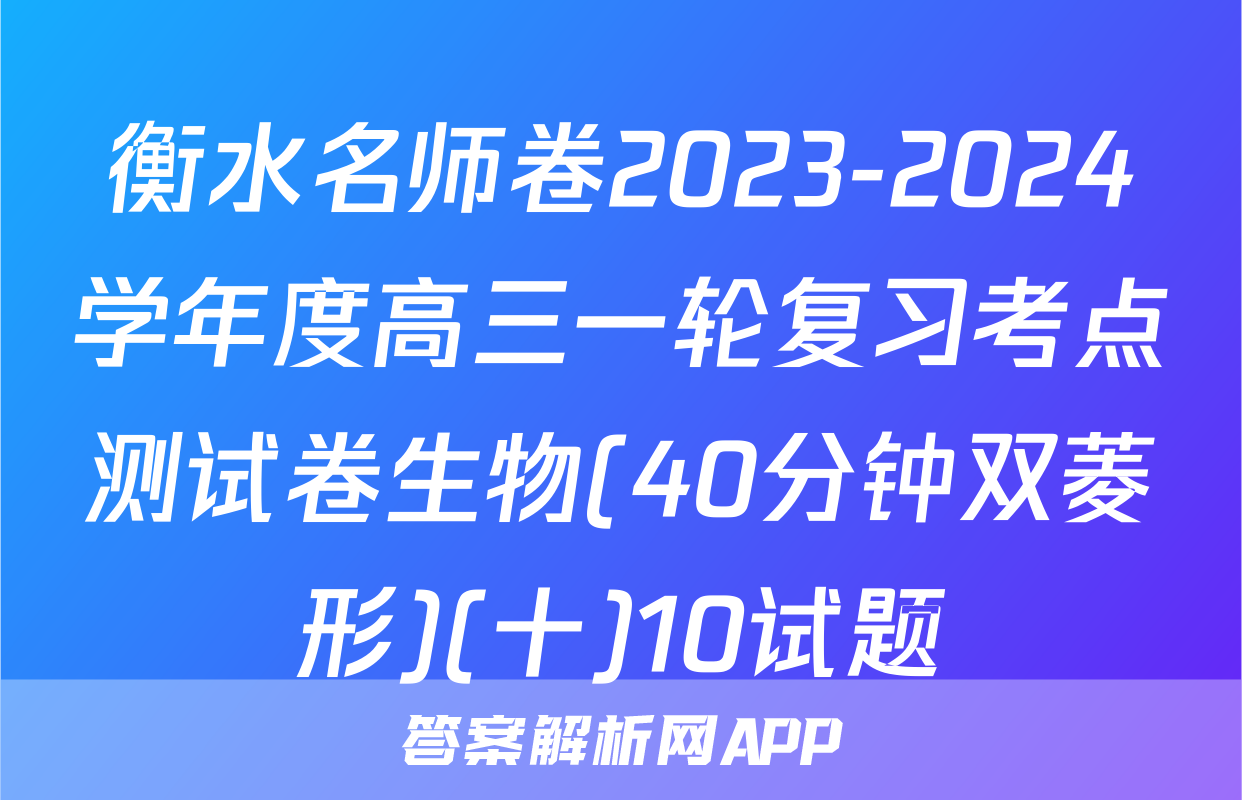 衡水名师卷2023-2024学年度高三一轮复习考点测试卷生物(40分钟双菱形)(十)10试题