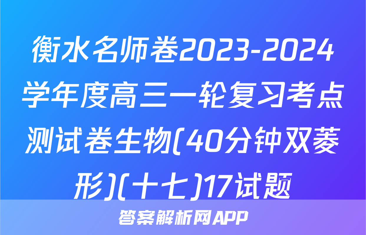 衡水名师卷2023-2024学年度高三一轮复习考点测试卷生物(40分钟双菱形)(十七)17试题