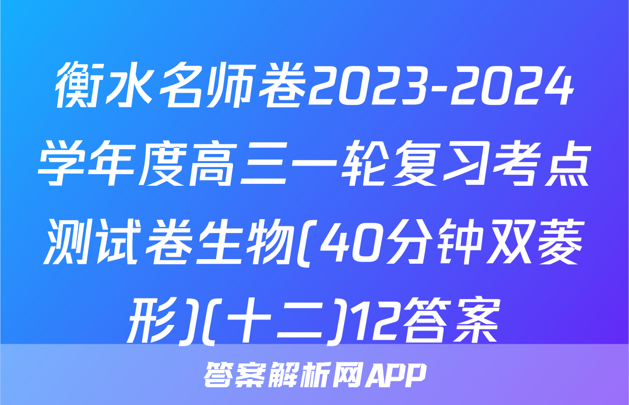 衡水名师卷2023-2024学年度高三一轮复习考点测试卷生物(40分钟双菱形)(十二)12答案