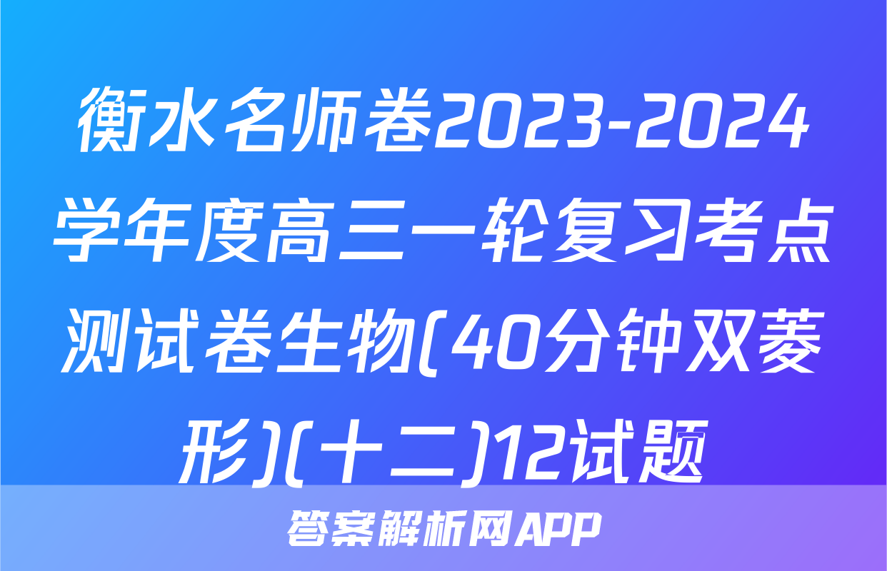 衡水名师卷2023-2024学年度高三一轮复习考点测试卷生物(40分钟双菱形)(十二)12试题