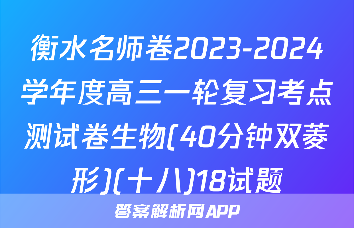 衡水名师卷2023-2024学年度高三一轮复习考点测试卷生物(40分钟双菱形)(十八)18试题