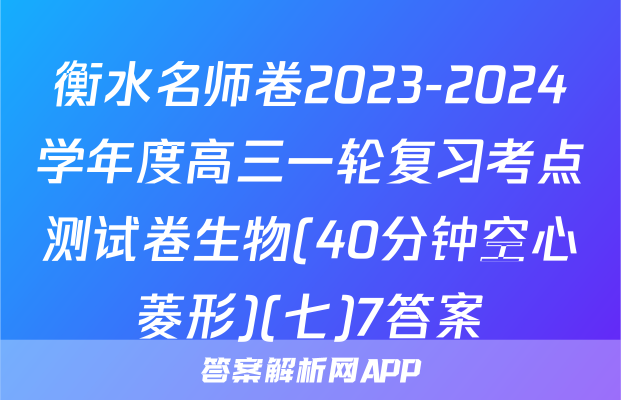 衡水名师卷2023-2024学年度高三一轮复习考点测试卷生物(40分钟空心菱形)(七)7答案