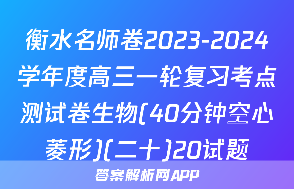 衡水名师卷2023-2024学年度高三一轮复习考点测试卷生物(40分钟空心菱形)(二十)20试题