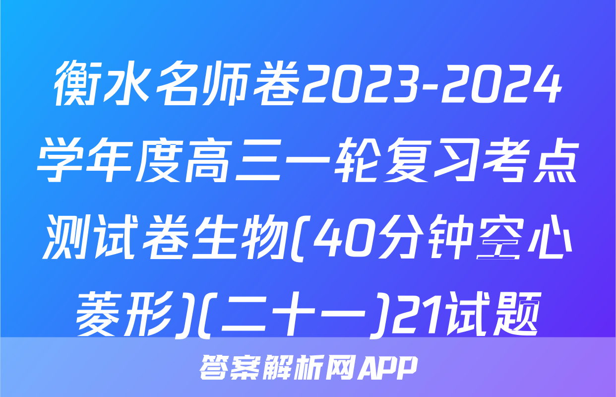 衡水名师卷2023-2024学年度高三一轮复习考点测试卷生物(40分钟空心菱形)(二十一)21试题