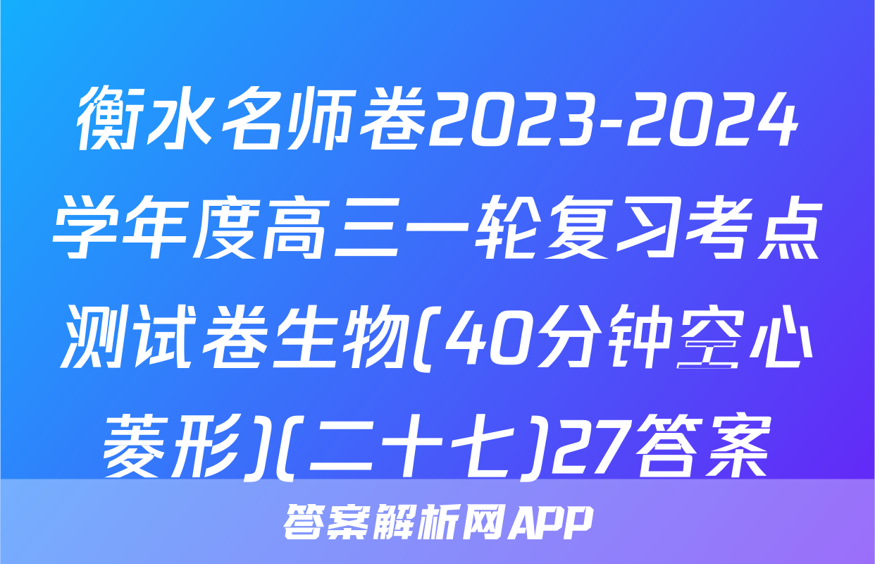 衡水名师卷2023-2024学年度高三一轮复习考点测试卷生物(40分钟空心菱形)(二十七)27答案
