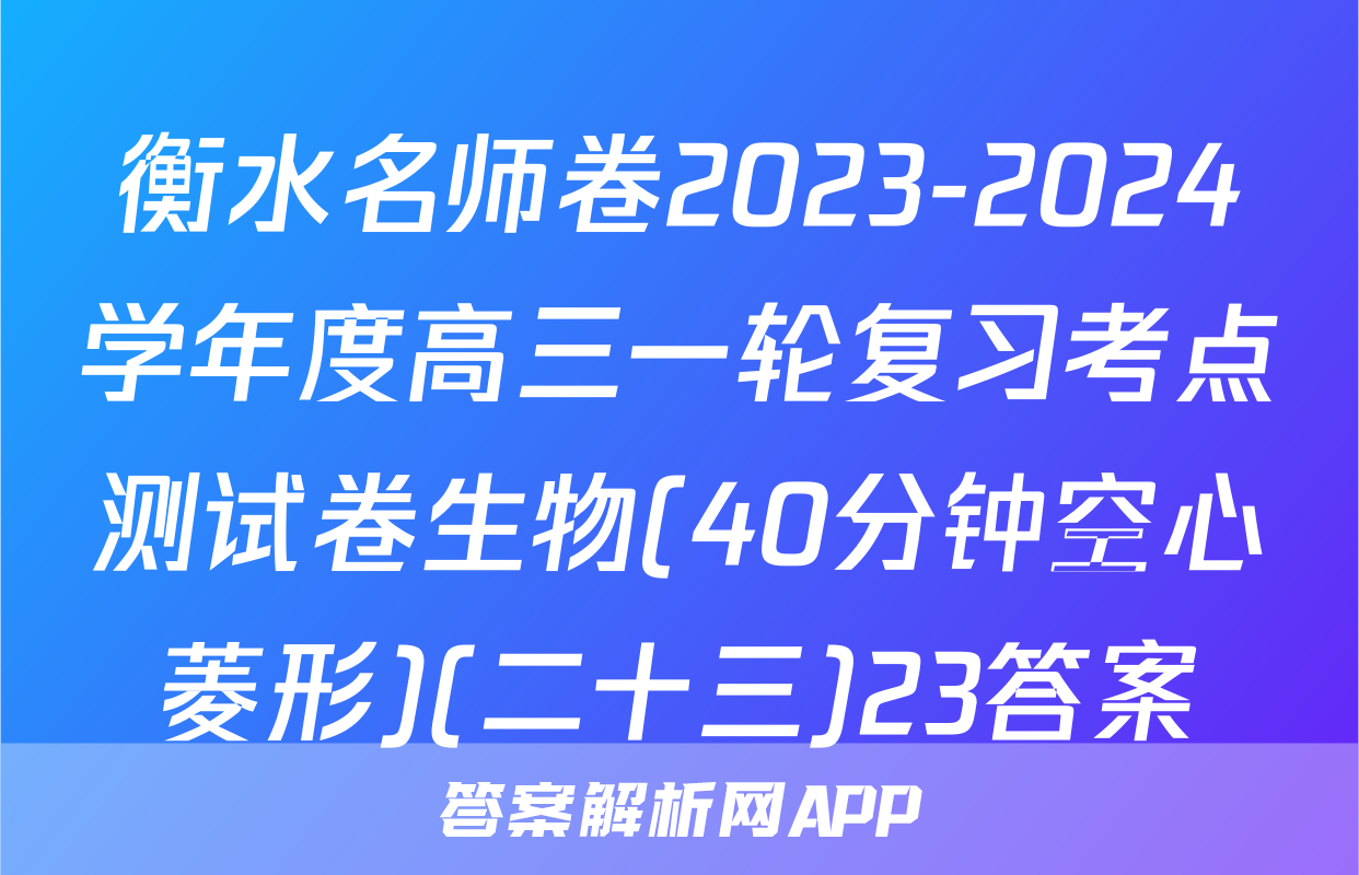 衡水名师卷2023-2024学年度高三一轮复习考点测试卷生物(40分钟空心菱形)(二十三)23答案