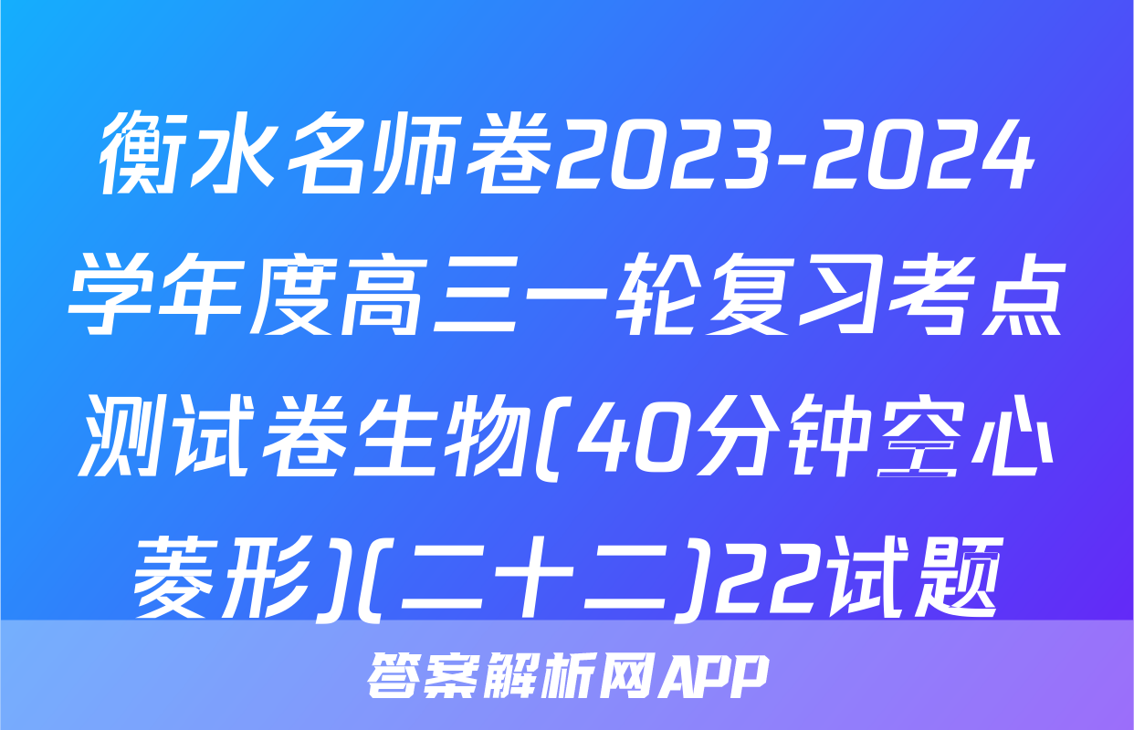 衡水名师卷2023-2024学年度高三一轮复习考点测试卷生物(40分钟空心菱形)(二十二)22试题