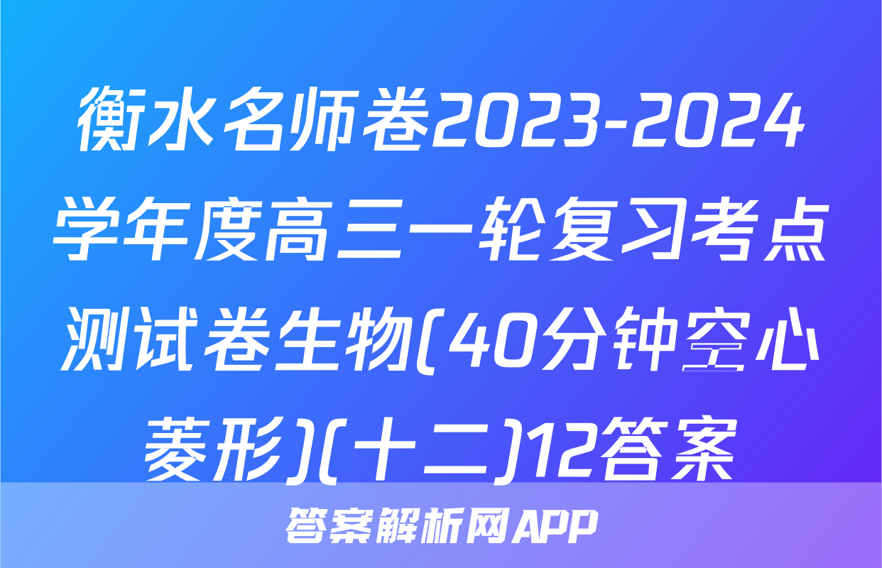 衡水名师卷2023-2024学年度高三一轮复习考点测试卷生物(40分钟空心菱形)(十二)12答案