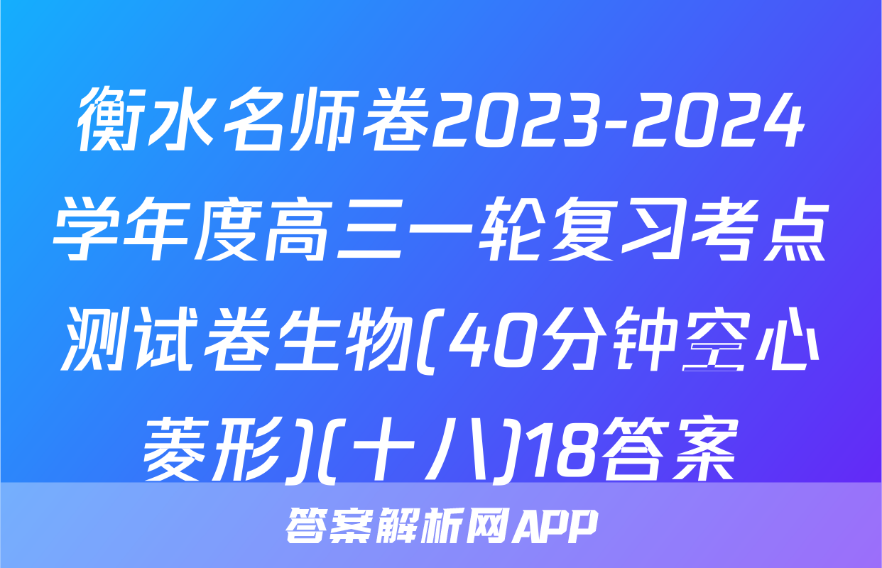 衡水名师卷2023-2024学年度高三一轮复习考点测试卷生物(40分钟空心菱形)(十八)18答案