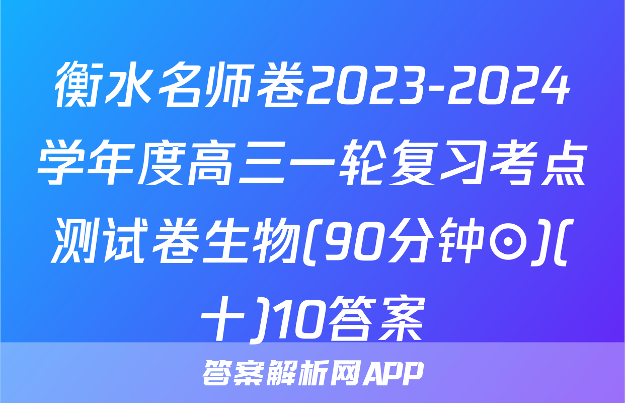 衡水名师卷2023-2024学年度高三一轮复习考点测试卷生物(90分钟⊙)(十)10答案