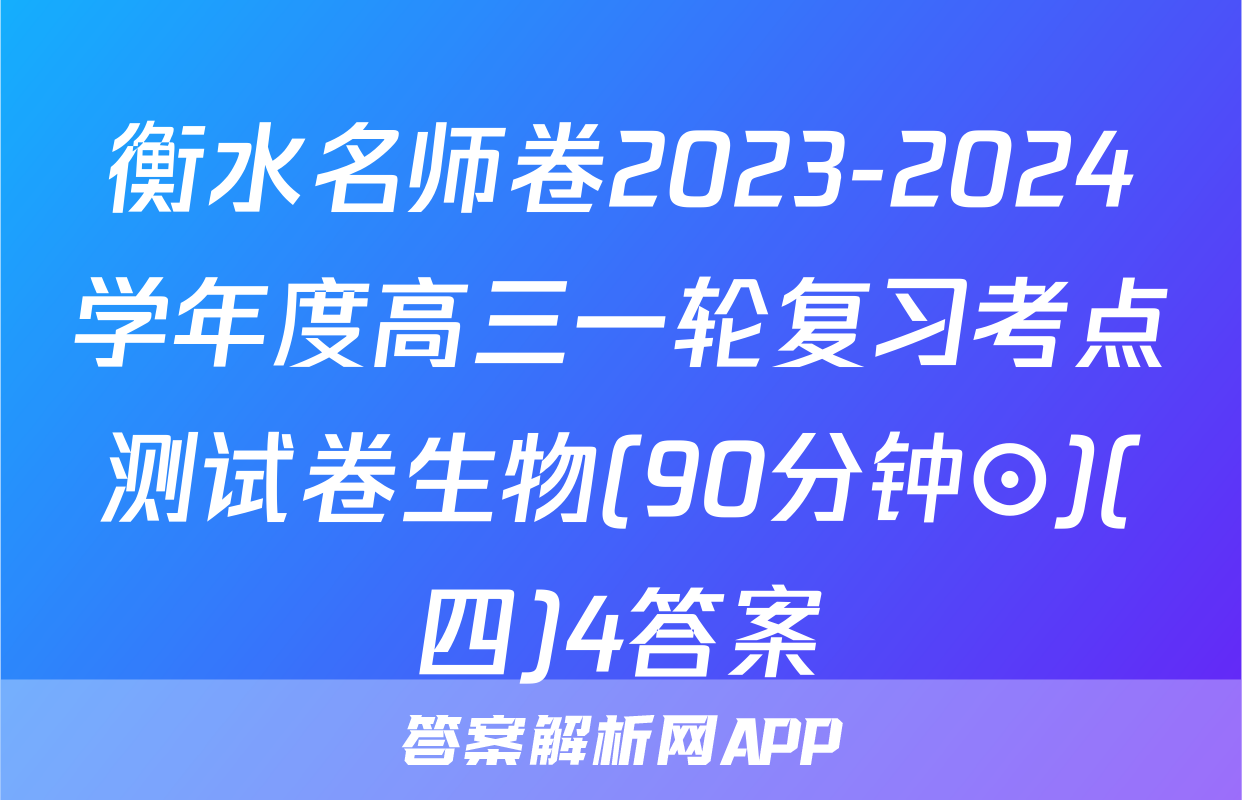 衡水名师卷2023-2024学年度高三一轮复习考点测试卷生物(90分钟⊙)(四)4答案
