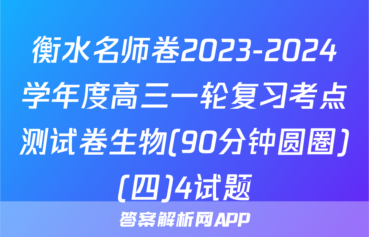 衡水名师卷2023-2024学年度高三一轮复习考点测试卷生物(90分钟圆圈)(四)4试题