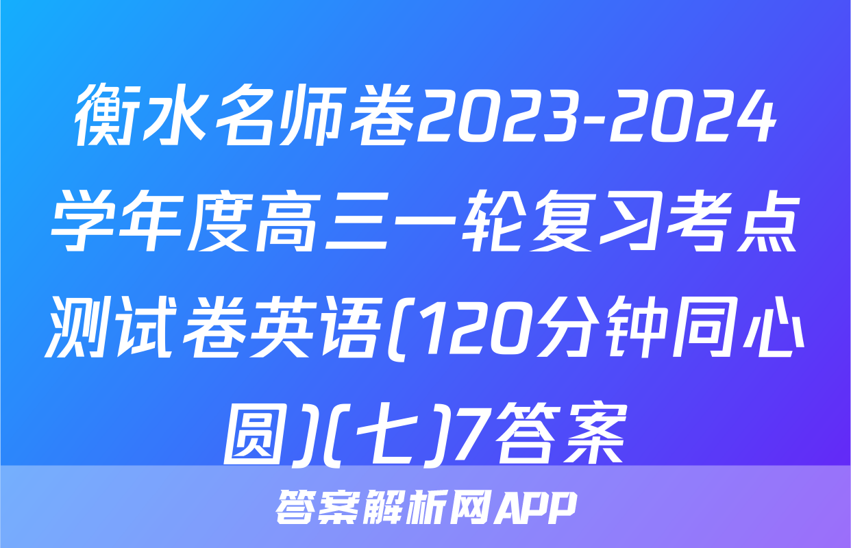 衡水名师卷2023-2024学年度高三一轮复习考点测试卷英语(120分钟同心圆)(七)7答案