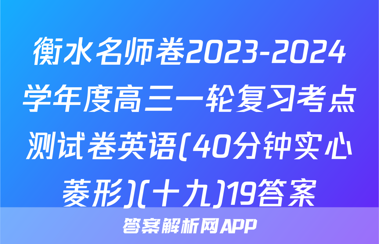 衡水名师卷2023-2024学年度高三一轮复习考点测试卷英语(40分钟实心菱形)(十九)19答案
