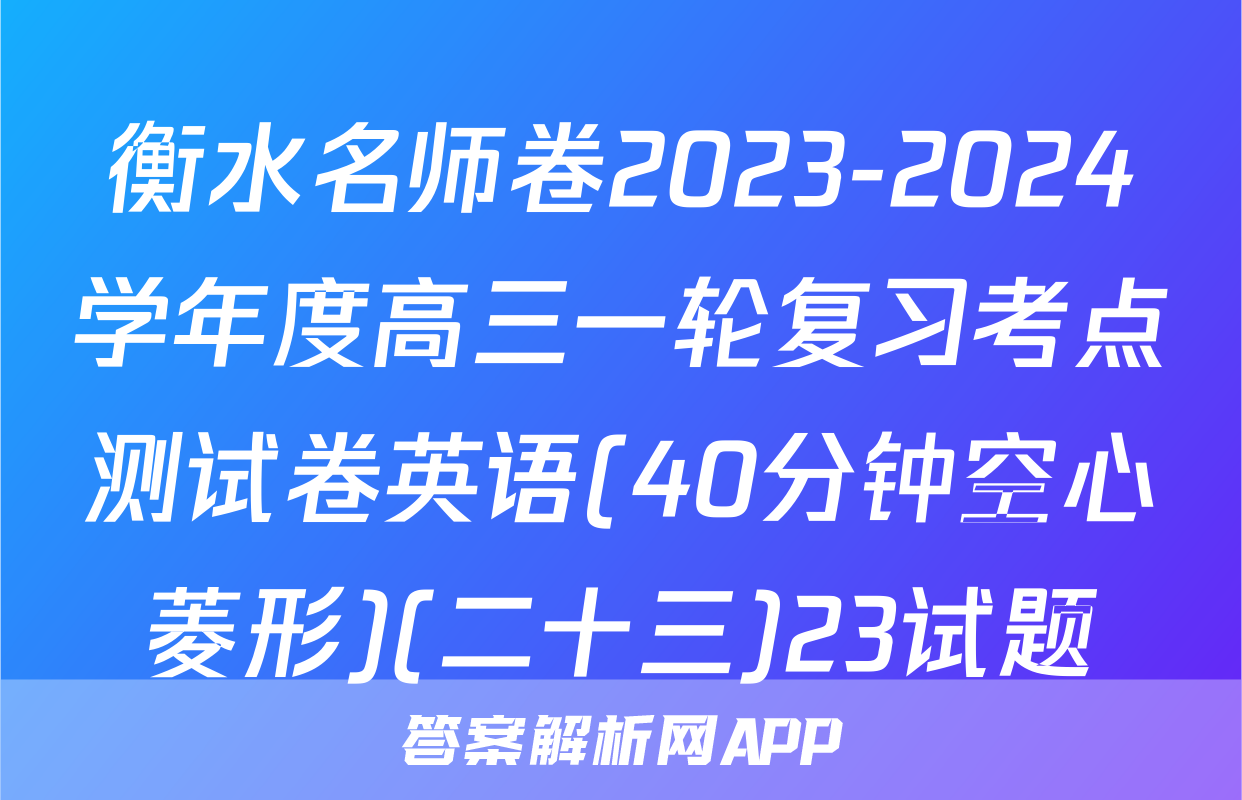衡水名师卷2023-2024学年度高三一轮复习考点测试卷英语(40分钟空心菱形)(二十三)23试题