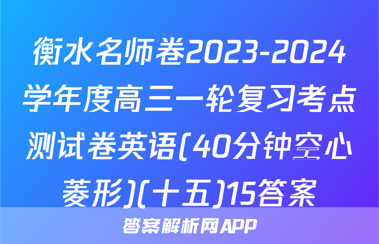 衡水名师卷2023-2024学年度高三一轮复习考点测试卷英语(40分钟空心菱形)(十五)15答案