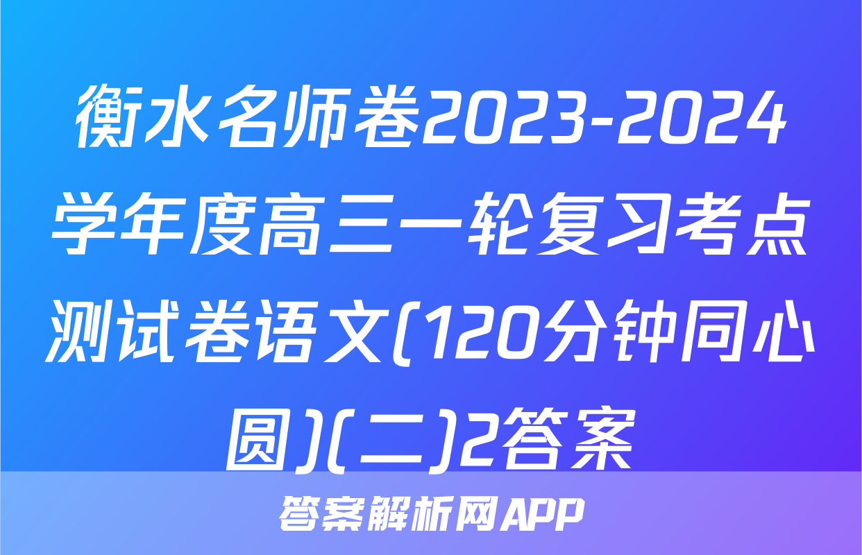 衡水名师卷2023-2024学年度高三一轮复习考点测试卷语文(120分钟同心圆)(二)2答案