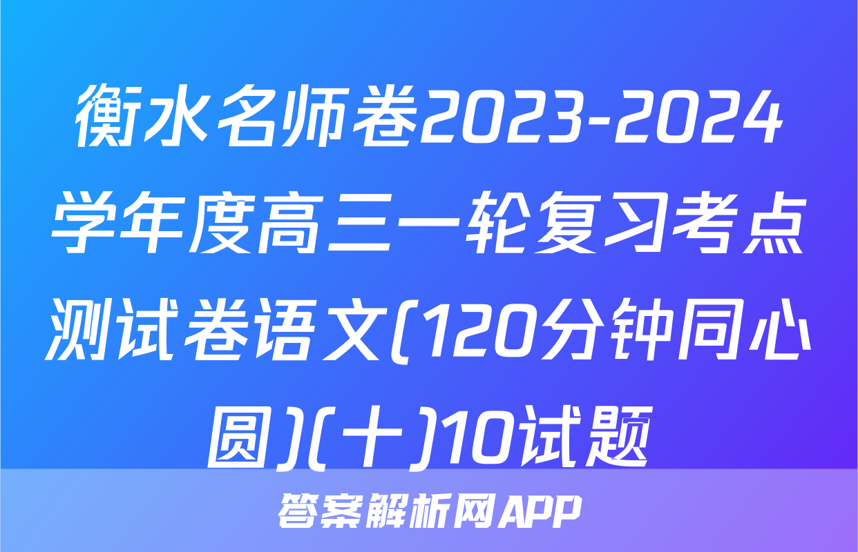 衡水名师卷2023-2024学年度高三一轮复习考点测试卷语文(120分钟同心圆)(十)10试题