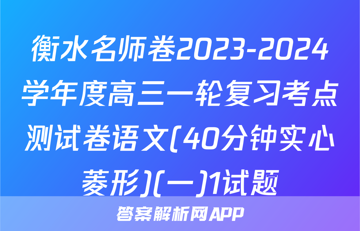 衡水名师卷2023-2024学年度高三一轮复习考点测试卷语文(40分钟实心菱形)(一)1试题
