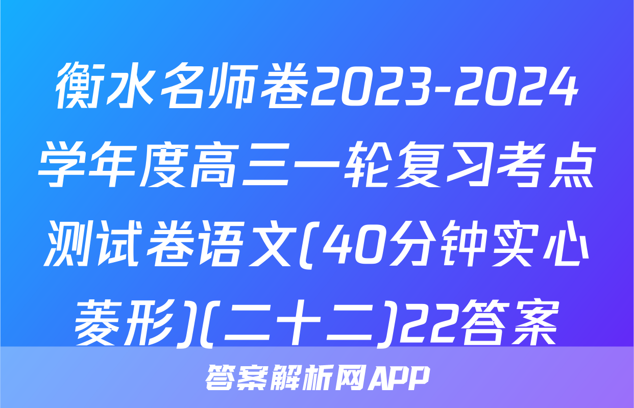 衡水名师卷2023-2024学年度高三一轮复习考点测试卷语文(40分钟实心菱形)(二十二)22答案