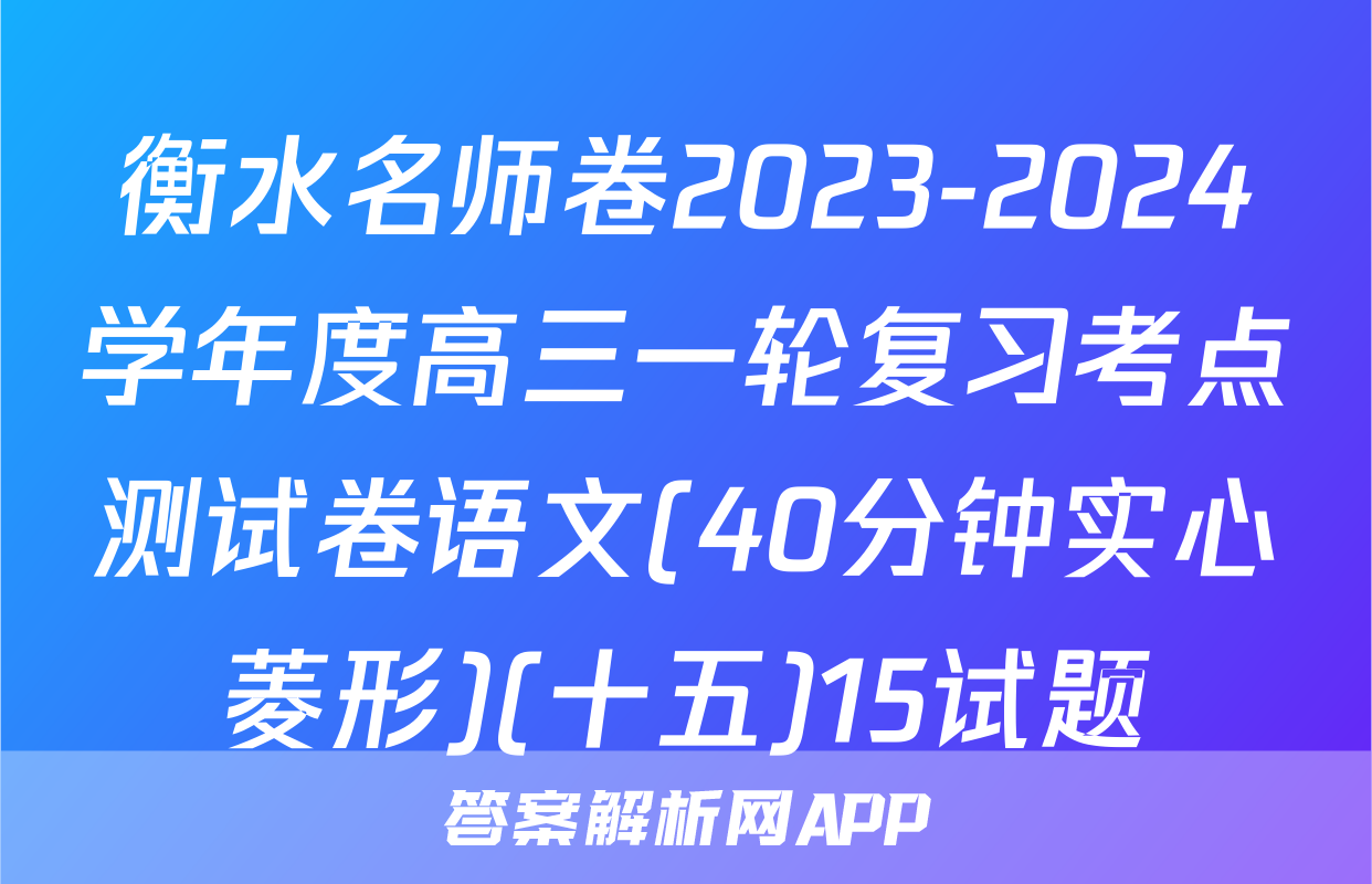 衡水名师卷2023-2024学年度高三一轮复习考点测试卷语文(40分钟实心菱形)(十五)15试题