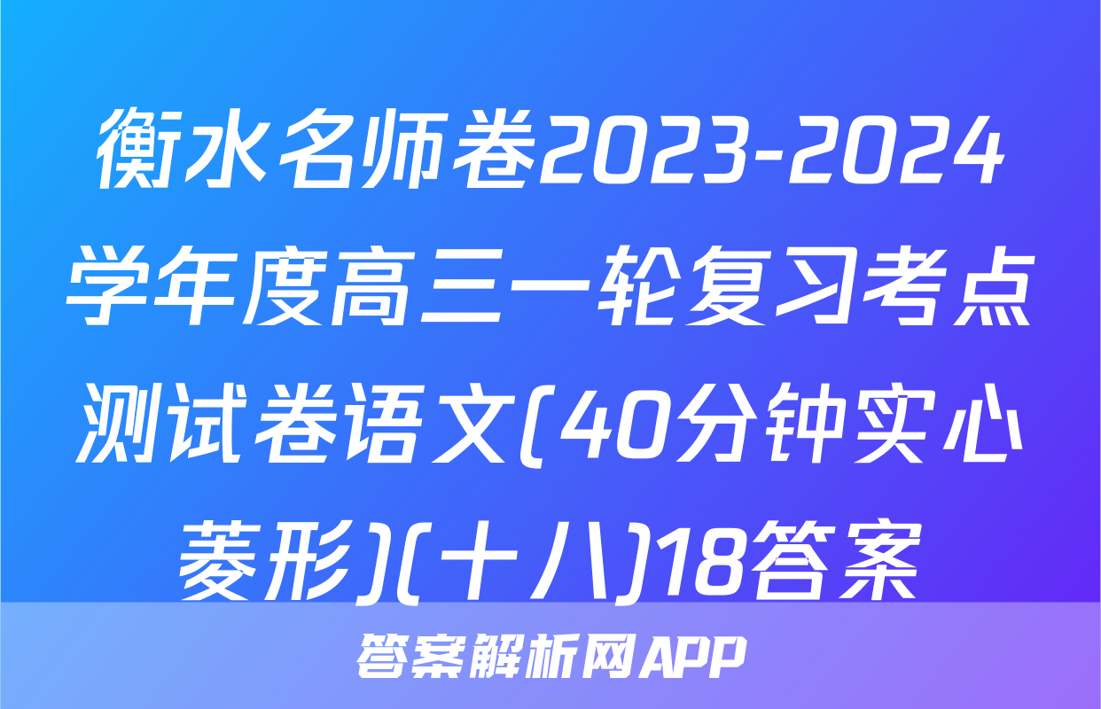 衡水名师卷2023-2024学年度高三一轮复习考点测试卷语文(40分钟实心菱形)(十八)18答案