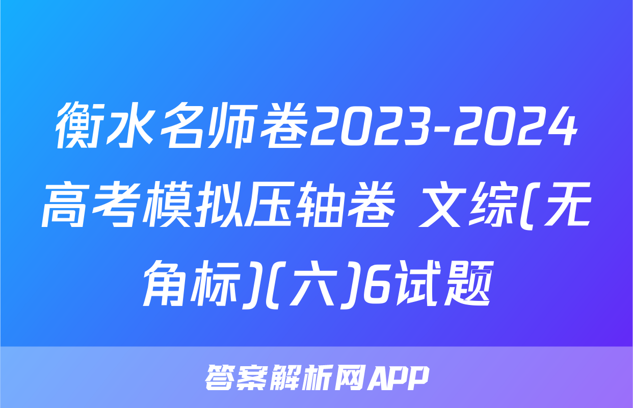 衡水名师卷2023-2024高考模拟压轴卷 文综(无角标)(六)6试题
