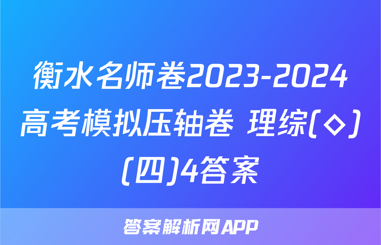 衡水名师卷2023-2024高考模拟压轴卷 理综(◇)(四)4答案