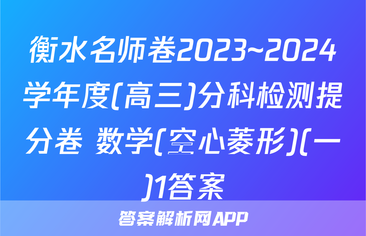衡水名师卷2023~2024学年度(高三)分科检测提分卷 数学(空心菱形)(一)1答案