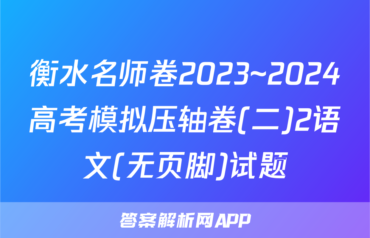 衡水名师卷2023~2024高考模拟压轴卷(二)2语文(无页脚)试题