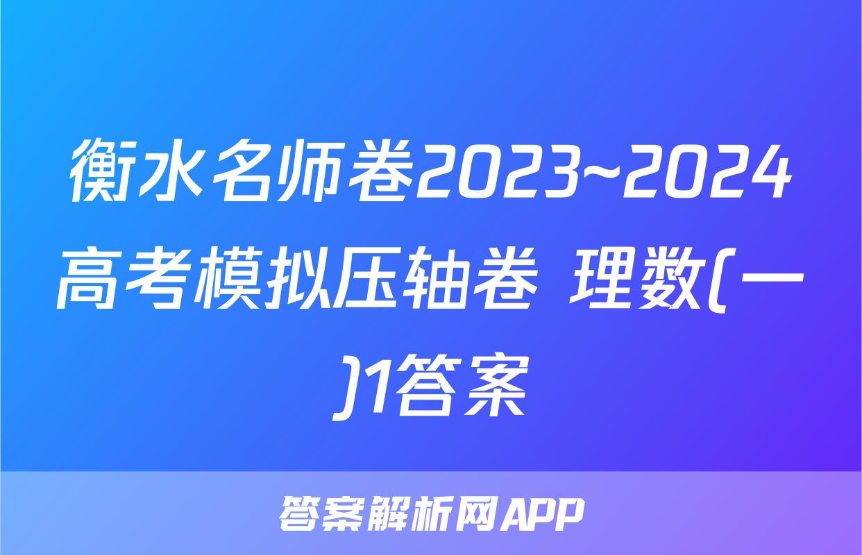 衡水名师卷2023~2024高考模拟压轴卷 理数(一)1答案