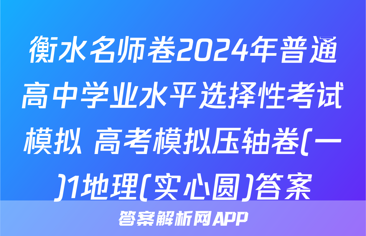 衡水名师卷2024年普通高中学业水平选择性考试模拟 高考模拟压轴卷(一)1地理(实心圆)答案