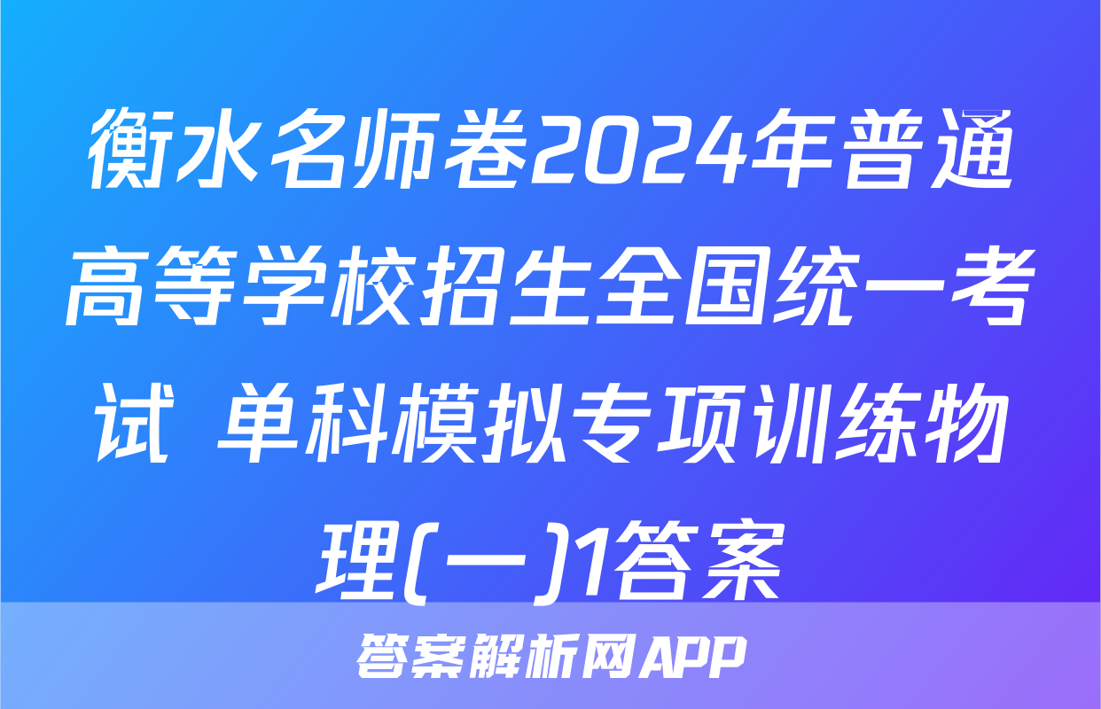 衡水名师卷2024年普通高等学校招生全国统一考试 单科模拟专项训练物理(一)1答案