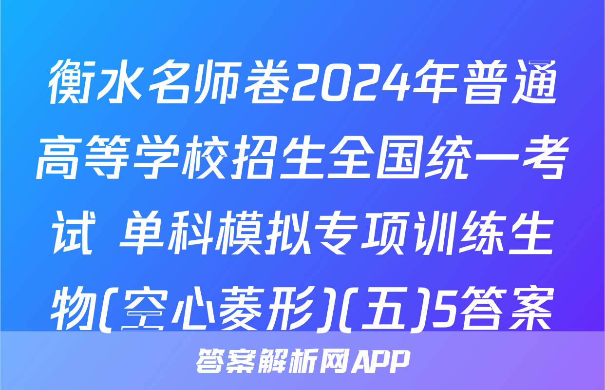 衡水名师卷2024年普通高等学校招生全国统一考试 单科模拟专项训练生物(空心菱形)(五)5答案