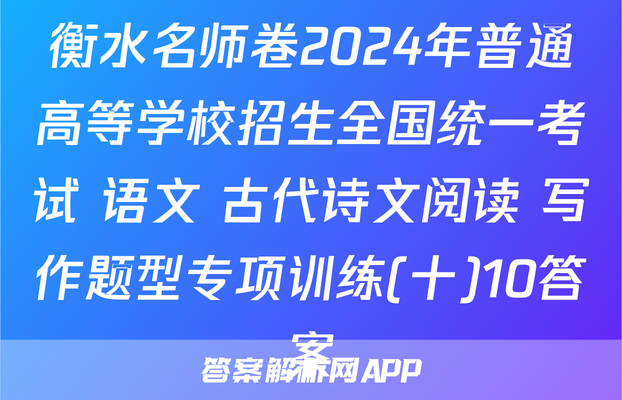衡水名师卷2024年普通高等学校招生全国统一考试 语文 古代诗文阅读+写作题型专项训练(十)10答案