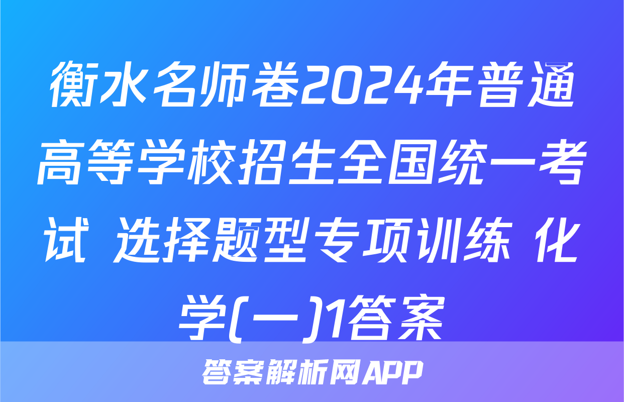 衡水名师卷2024年普通高等学校招生全国统一考试 选择题型专项训练 化学(一)1答案