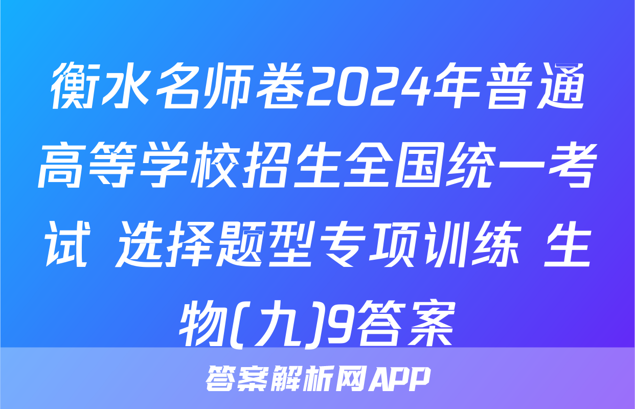 衡水名师卷2024年普通高等学校招生全国统一考试 选择题型专项训练 生物(九)9答案