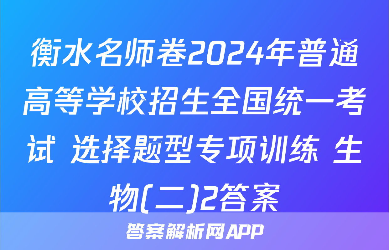 衡水名师卷2024年普通高等学校招生全国统一考试 选择题型专项训练 生物(二)2答案